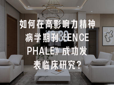如何在高影响力精神病学期刊《ENCEPHALE》成功发表临床研究？
