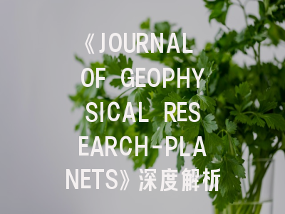《JOURNAL OF GEOPHYSICAL RESEARCH-PLANETS》深度解析与高效投稿指南