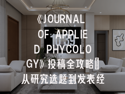 《JOURNAL OF APPLIED PHYCOLOGY》投稿全攻略：从研究选题到发表经验分享