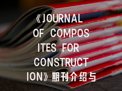 《JOURNAL OF COMPOSITES FOR CONSTRUCTION》期刊介绍与投稿策略详解