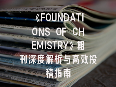《FOUNDATIONS OF CHEMISTRY》期刊深度解析与高效投稿指南