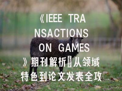 《IEEE TRANSACTIONS ON GAMES》期刊解析：从领域特色到论文发表全攻略