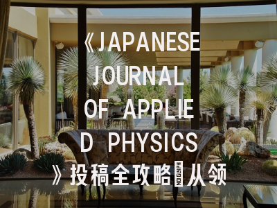 《JAPANESE JOURNAL OF APPLIED PHYSICS》投稿全攻略:从领域匹配到快速发表秘籍