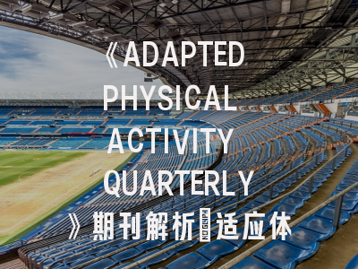 《ADAPTED PHYSICAL ACTIVITY QUARTERLY》期刊解析_适应体育研究者的发表指南