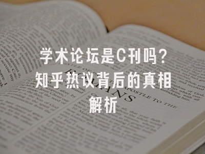 学术论坛是C刊吗？知乎热议背后的真相解析