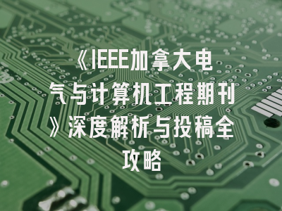 《IEEE加拿大电气与计算机工程期刊》深度解析与投稿全攻略