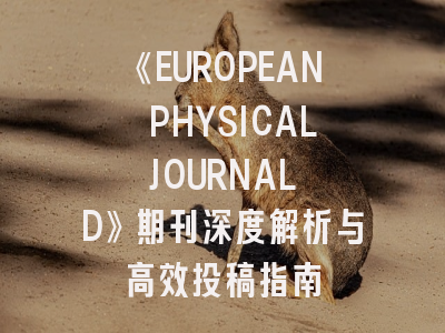 《EUROPEAN PHYSICAL JOURNAL D》期刊深度解析与高效投稿指南