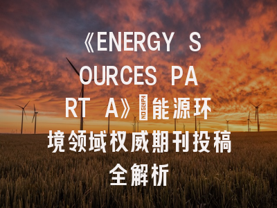 《ENERGY SOURCES PART A》：能源环境领域权威期刊投稿全解析
