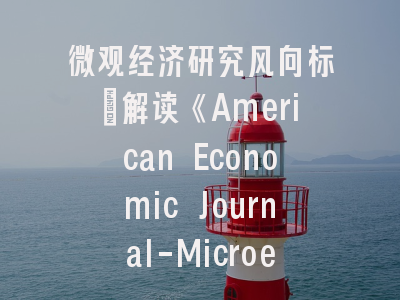 微观经济研究风向标：解读《American Economic Journal-Microeconomics》投稿密码