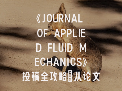 《JOURNAL OF APPLIED FLUID MECHANICS》投稿全攻略：从论文润色到审稿周期解析
