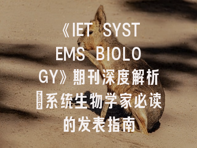 《IET SYSTEMS BIOLOGY》期刊深度解析:系统生物学家必读的发表指南