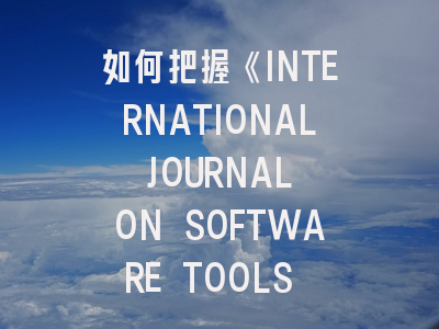 如何把握《INTERNATIONAL JOURNAL ON SOFTWARE TOOLS FOR TECHNOLOGY TRANSFER》的最新投稿机遇？