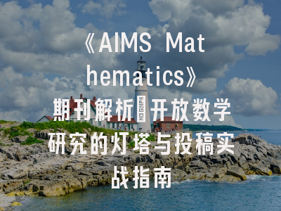 《AIMS Mathematics》期刊解析：开放数学研究的灯塔与投稿实战指南