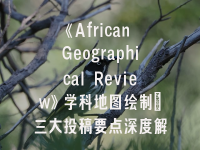 《African Geographical Review》学科地图绘制_三大投稿要点深度解密