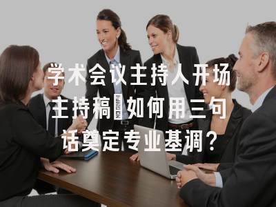 学术会议主持人开场主持稿｜如何用三句话奠定专业基调？
