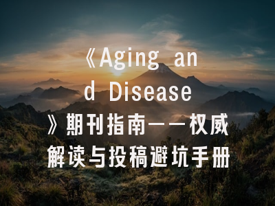 《Aging and Disease》期刊指南——权威解读与投稿避坑手册