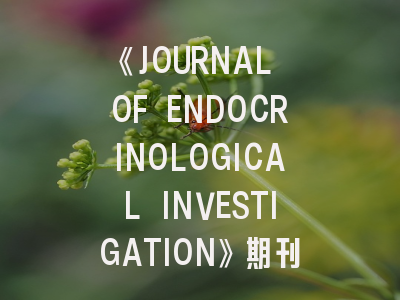 《JOURNAL OF ENDOCRINOLOGICAL INVESTIGATION》期刊介绍与投稿策略解析