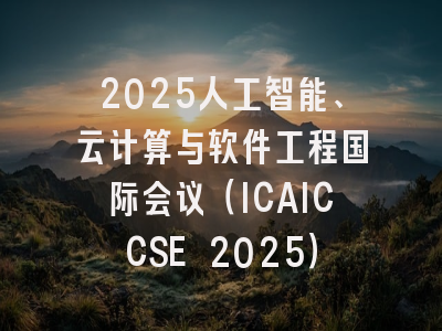 2025人工智能、云计算与软件工程国际会议（ICAICCSE 2025）