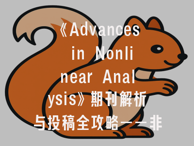 《Advances in Nonlinear Analysis》期刊解析与投稿全攻略——非线性分析研究者的必读指南