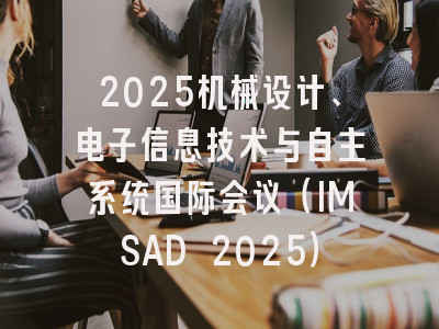 2025机械设计、电子信息技术与自主系统国际会议（IMSAD 2025）