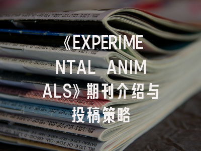《EXPERIMENTAL ANIMALS》期刊介绍与投稿策略