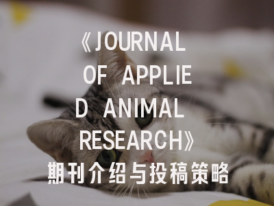 《JOURNAL OF APPLIED ANIMAL RESEARCH》期刊介绍与投稿策略,journal of animal science版面费