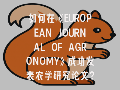 如何在《EUROPEAN JOURNAL OF AGRONOMY》成功发表农学研究论文？