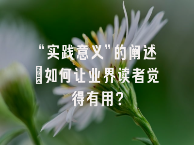 “实践意义”的阐述：如何让业界读者觉得有用？