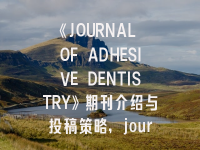 《JOURNAL OF ADHESIVE DENTISTRY》期刊介绍与投稿策略,journal of advances in virology research