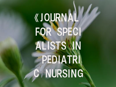 《JOURNAL FOR SPECIALISTS IN PEDIATRIC NURSING》期刊介绍与投稿策略,open journal of nursing杂志