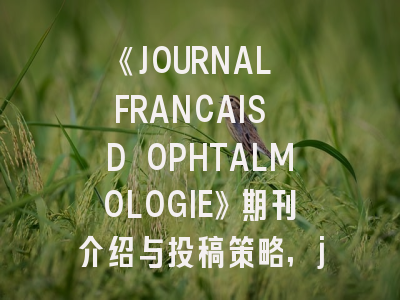 《JOURNAL FRANCAIS D OPHTALMOLOGIE》期刊介绍与投稿策略,journal finance期刊