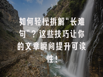 如何轻松拆解“长难句”？这些技巧让你的文章瞬间提升可读性！