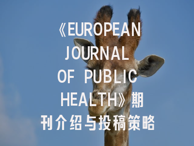 《EUROPEAN JOURNAL OF PUBLIC HEALTH》期刊介绍与投稿策略
