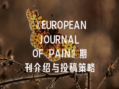 《EUROPEAN JOURNAL OF PAIN》期刊介绍与投稿策略