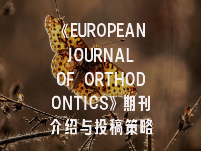 《EUROPEAN JOURNAL OF ORTHODONTICS》期刊介绍与投稿策略