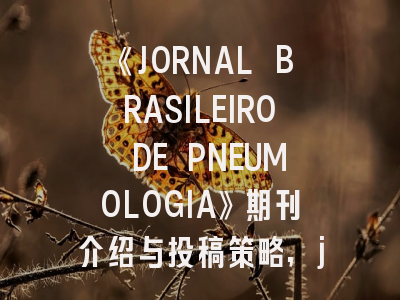 《JORNAL BRASILEIRO DE PNEUMOLOGIA》期刊介绍与投稿策略,jorthopres杂志