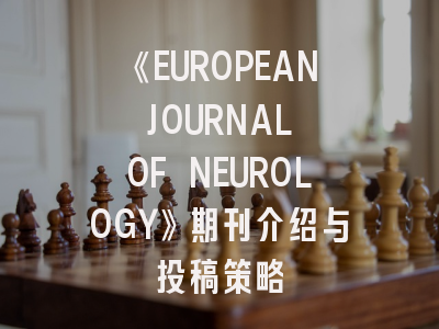 《EUROPEAN JOURNAL OF NEUROLOGY》期刊介绍与投稿策略
