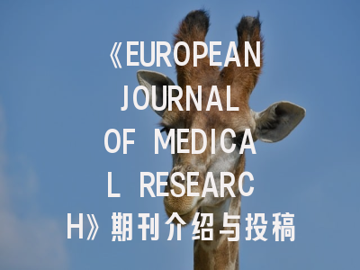 《EUROPEAN JOURNAL OF MEDICAL RESEARCH》期刊介绍与投稿策略