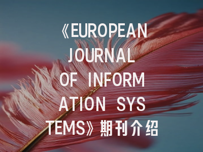 《EUROPEAN JOURNAL OF INFORMATION SYSTEMS》期刊介绍与投稿策略