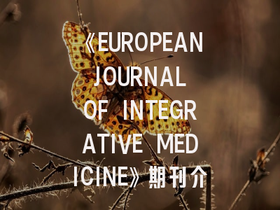 《EUROPEAN JOURNAL OF INTEGRATIVE MEDICINE》期刊介绍与投稿策略