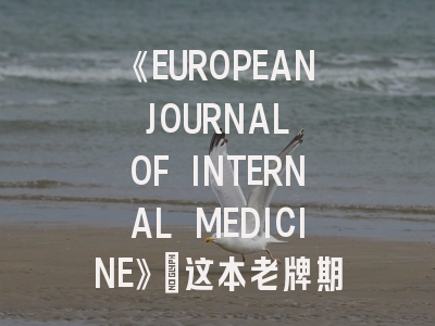 《EUROPEAN JOURNAL OF INTERNAL MEDICINE》：这本老牌期刊还值得投稿吗？