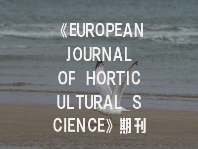 《EUROPEAN JOURNAL OF HORTICULTURAL SCIENCE》期刊介绍与投稿策略