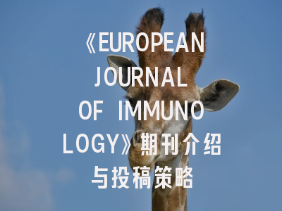 《EUROPEAN JOURNAL OF IMMUNOLOGY》期刊介绍与投稿策略