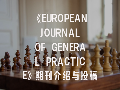 《EUROPEAN JOURNAL OF GENERAL PRACTICE》期刊介绍与投稿策略
