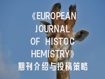 《EUROPEAN JOURNAL OF HISTOCHEMISTRY》期刊介绍与投稿策略