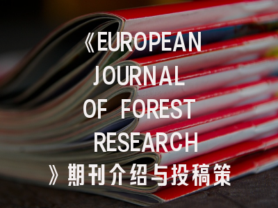 《EUROPEAN JOURNAL OF FOREST RESEARCH》期刊介绍与投稿策略