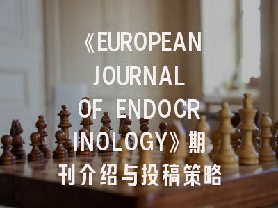 《EUROPEAN JOURNAL OF ENDOCRINOLOGY》期刊介绍与投稿策略