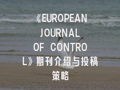 《EUROPEAN JOURNAL OF CONTROL》期刊介绍与投稿策略