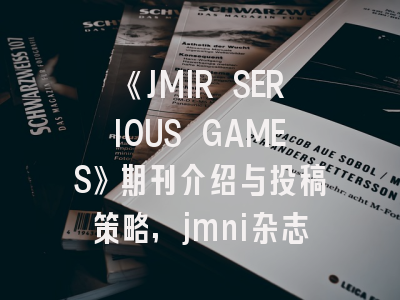 《JMIR SERIOUS GAMES》期刊介绍与投稿策略,jmni杂志