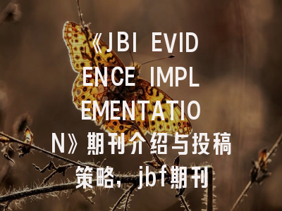 《JBI EVIDENCE IMPLEMENTATION》期刊介绍与投稿策略